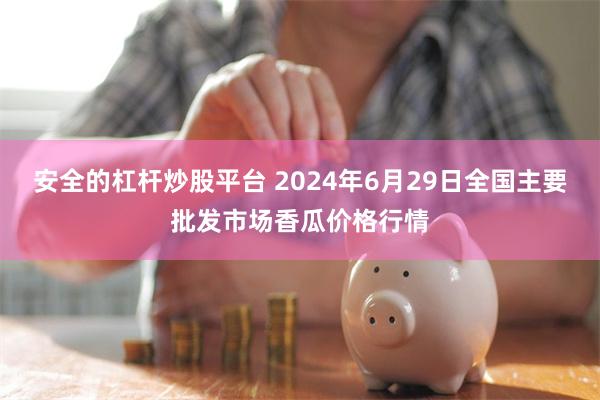 安全的杠杆炒股平台 2024年6月29日全国主要批发市场香瓜价格行情