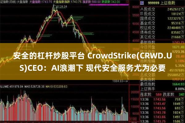 安全的杠杆炒股平台 CrowdStrike(CRWD.US)CEO：AI浪潮下 现代安全服务尤为必要