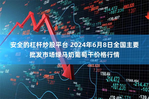 安全的杠杆炒股平台 2024年6月8日全国主要批发市场绿马奶葡萄干价格行情