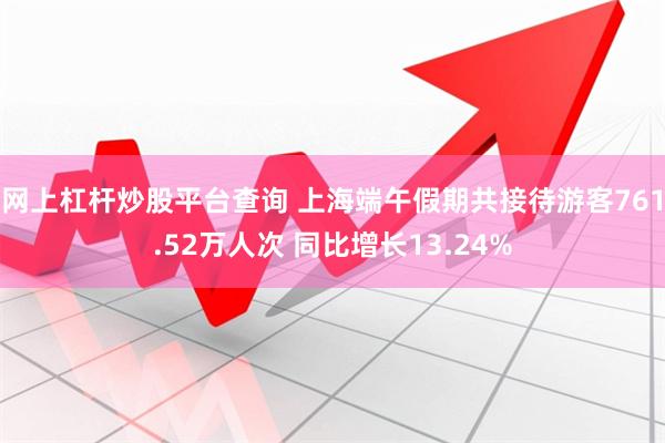 网上杠杆炒股平台查询 上海端午假期共接待游客761.52万人次 同比增长13.24%