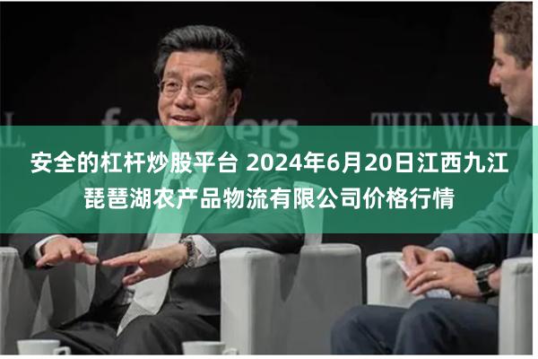 安全的杠杆炒股平台 2024年6月20日江西九江琵琶湖农产品物流有限公司价格行情