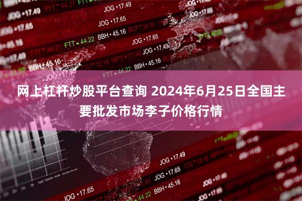 网上杠杆炒股平台查询 2024年6月25日全国主要批发市场李子价格行情