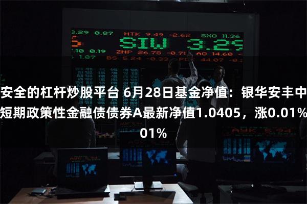 安全的杠杆炒股平台 6月28日基金净值：银华安丰中短期政策性金融债债券A最新净值1.0405，涨0.01%