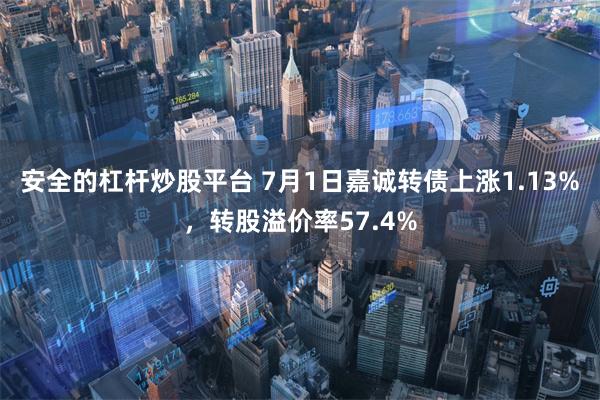 安全的杠杆炒股平台 7月1日嘉诚转债上涨1.13%，转股溢价率57.4%